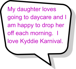 My daughter loves going to daycare and I  am happy to drop her  off each morning.  I  love Kyddie Karnival.
